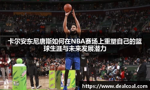 卡尔安东尼唐斯如何在NBA赛场上重塑自己的篮球生涯与未来发展潜力